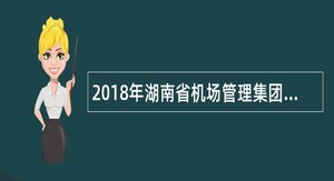 2018年湖南省机场管理集团有限公司招聘公告