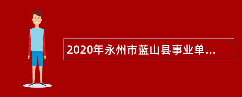 2020年永州市蓝山县事业单位招聘考试公告（122人）