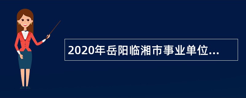2020年岳阳临湘市事业单位招聘考试公告（86人）