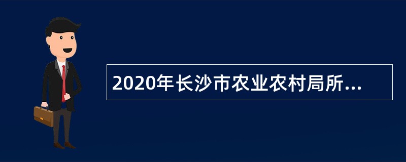 2020年长沙市农业农村局所属事业单位招聘公告