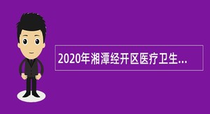 2020年湘潭经开区医疗卫生事业单位招聘专业技术人员公告
