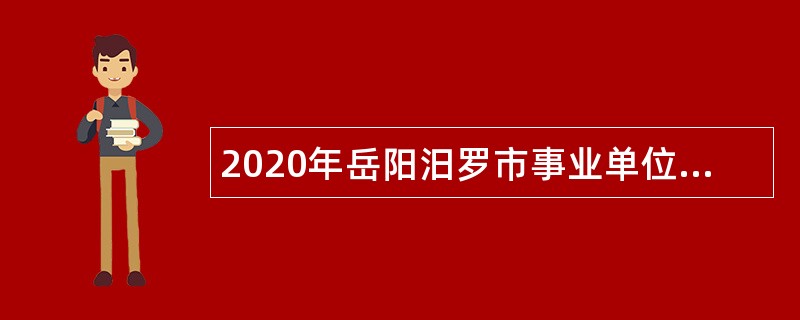 2020年岳阳汨罗市事业单位招聘考试公告（106人）