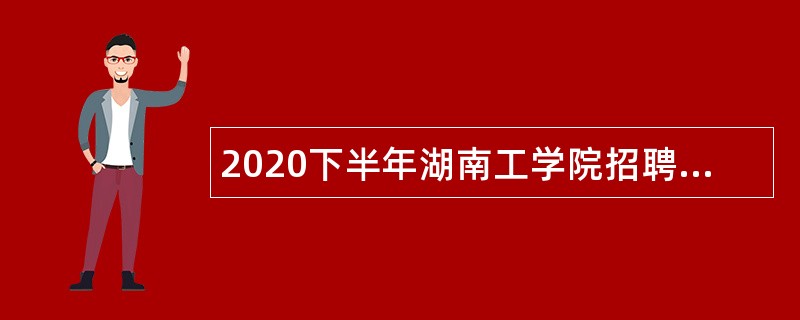 2020下半年湖南工学院招聘高层次人才公告