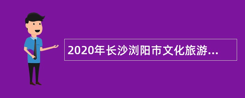 2020年长沙浏阳市文化旅游广电体育局博物馆招聘讲解员公告