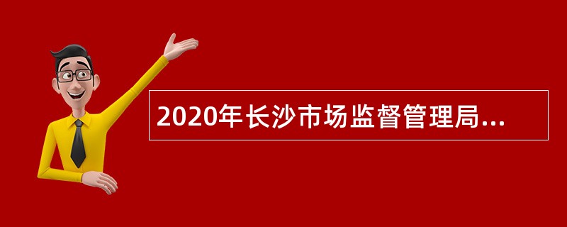 2020年长沙市场监督管理局招聘中级雇员公告