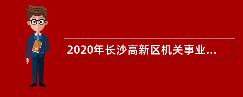 2020年长沙高新区机关事业单位引进紧缺急需人才公告