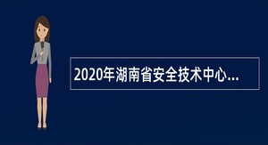 2020年湖南省安全技术中心（湖南省安全技术检验检测中心）招聘公告