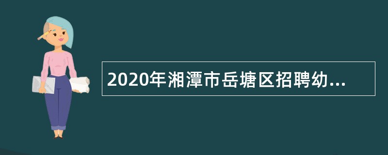 2020年湘潭市岳塘区招聘幼儿园教师公告