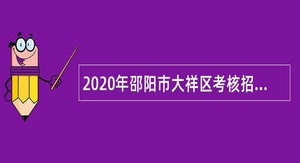 2020年邵阳市大祥区考核招聘乡镇（街道）事业编制人员公告