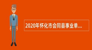 2020年怀化市会同县事业单位招聘专业技术人员及管理人员公告（第二批）