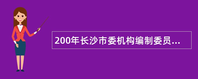 200年长沙市委机构编制委员会办公室招聘中级雇员公告（湖南）