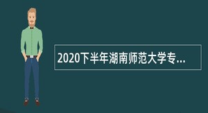 2020下半年湖南师范大学专任教师招聘公告