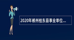 2020年郴州桂东县事业单位招聘考试公告（47人）