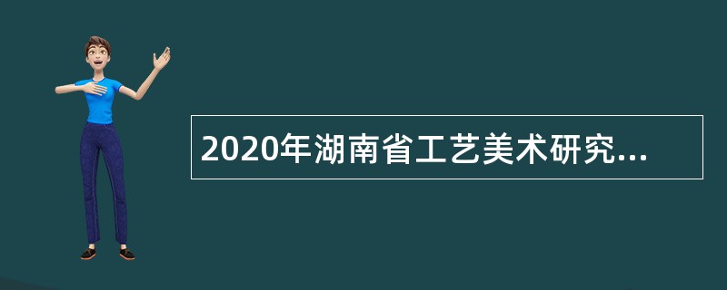 2020年湖南省工艺美术研究所（工艺美术馆）招聘公告