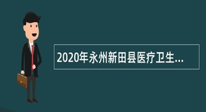 2020年永州新田县医疗卫生需紧缺人才招聘简章