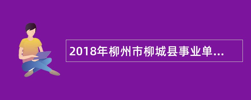 2018年柳州市柳城县事业单位“双向选择”招聘公告