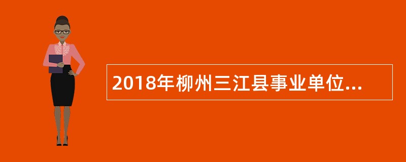 2018年柳州三江县事业单位“双向选择”招聘全日制高校应届毕业生公告