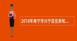 2018年南宁市兴宁区住房和城乡建设局招骋公告