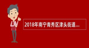 2018年南宁青秀区津头街道招聘外聘公告