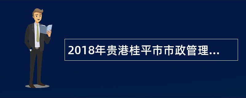 2018年贵港桂平市市政管理局招聘城市建设管理监察大队协管员公告