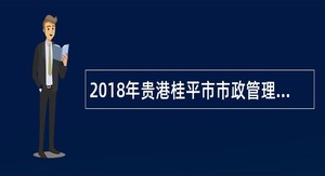 2018年贵港桂平市市政管理局招聘城市建设管理监察大队协管员公告