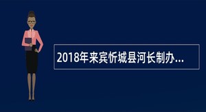 2018年来宾忻城县河长制办公室招聘编外人员公告