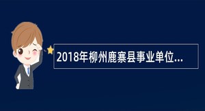 2018年柳州鹿寨县事业单位赴广西民族大学招聘公告