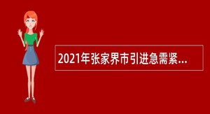 2021年张家界市引进急需紧缺人才公告