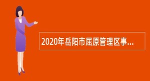 2020年岳阳市屈原管理区事业单位招聘考试公告（31人）