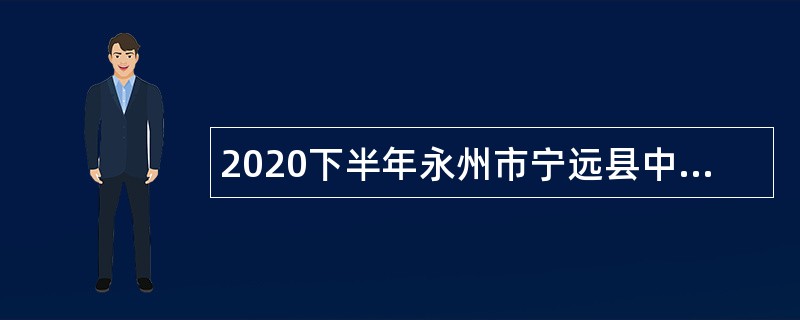 2020下半年永州市宁远县中医医院招聘临聘专业技术人员公告