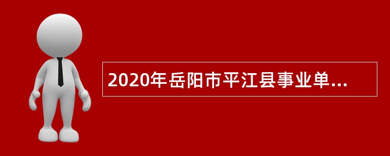 2020年岳阳市平江县事业单位招聘专业技术人员公告