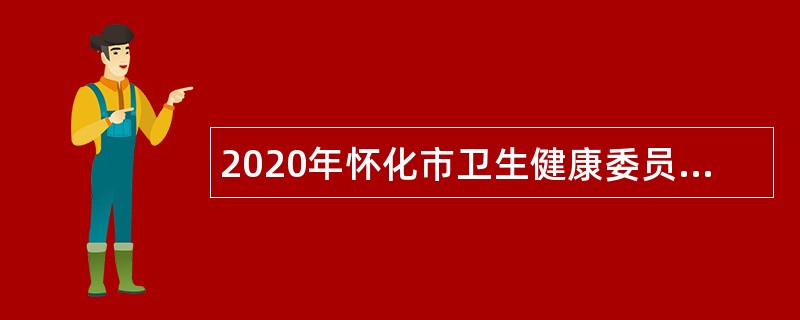 2020年怀化市卫生健康委员会所属事业单位招聘公告