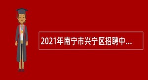 2021年南宁市兴宁区招聘中小学幼儿园教师公告