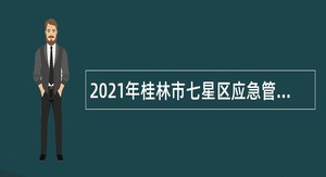 2021年桂林市七星区应急管理局聘用人员招聘公告
