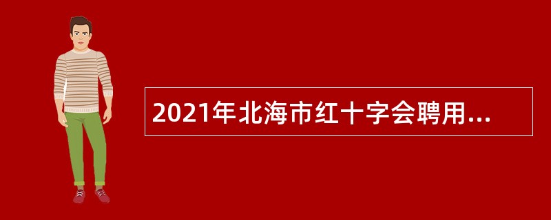 2021年北海市红十字会聘用工作人员公告