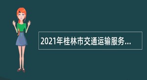 2021年桂林市交通运输服务中心招聘编外聘用人员公告
