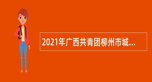 2021年广西共青团柳州市城中区委员会招聘编外合同制人员公告