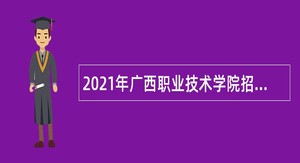 2021年广西职业技术学院招聘急需紧缺岗位人员公告