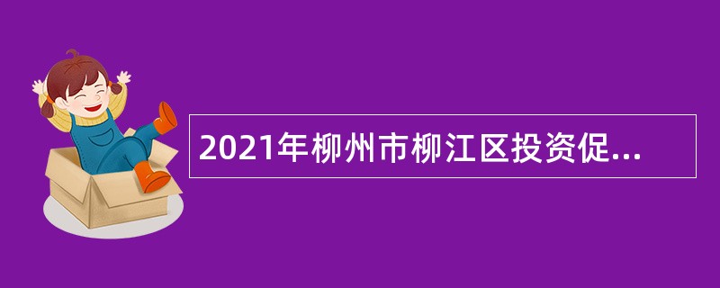2021年柳州市柳江区投资促进中心招聘编外合同制工作人员公告