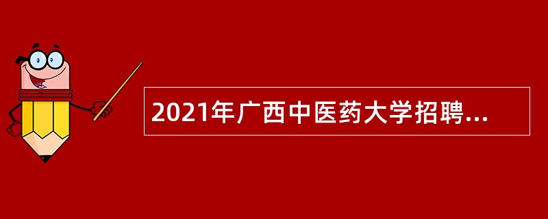 2021年广西中医药大学招聘第一批非实名人员控制数工作人员公告