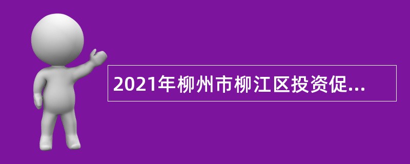 2021年柳州市柳江区投资促进中心招聘编外合同制人员公告