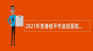 2021年贵港桂平市金田医院招聘编外工作人员公告
