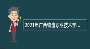 2021年广西物流职业技术学院招聘公告