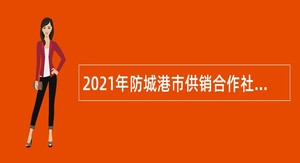 2021年防城港市供销合作社联合社招聘公告