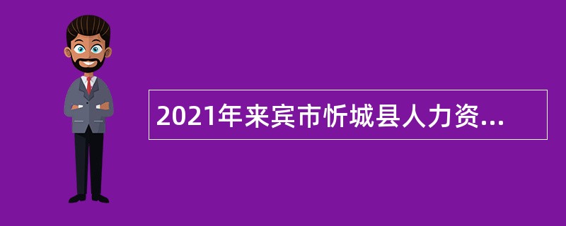 2021年来宾市忻城县人力资源和社会保障局编外聘用人员招聘公告