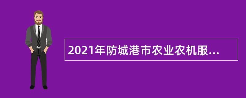 2021年防城港市农业农机服务中心招聘聘用制人员公告