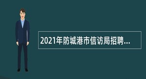 2021年防城港市信访局招聘编制外聘用人员公告