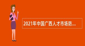 2021年中国广西人才市场防城港分市场招聘公告