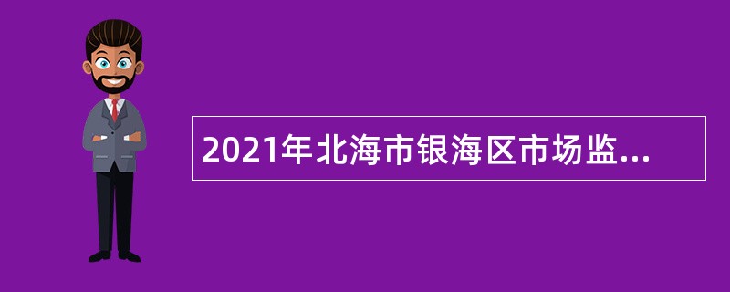 2021年北海市银海区市场监督管理局招聘公告