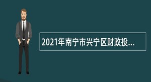 2021年南宁市兴宁区财政投资评审中心招聘工程造价专业技术人员公告
